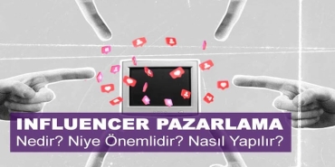 Infleuncer Pazarlama Nedir? Niye Önemlidir? Influencer Pazarlama Nasıl Yapılır?
