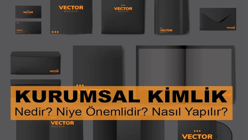 Kurumsal Kimlik Nedir? Kurumsal Kimlik Niye Önemlidir? Kurumsal Kimlik Nasıl Yapılır?